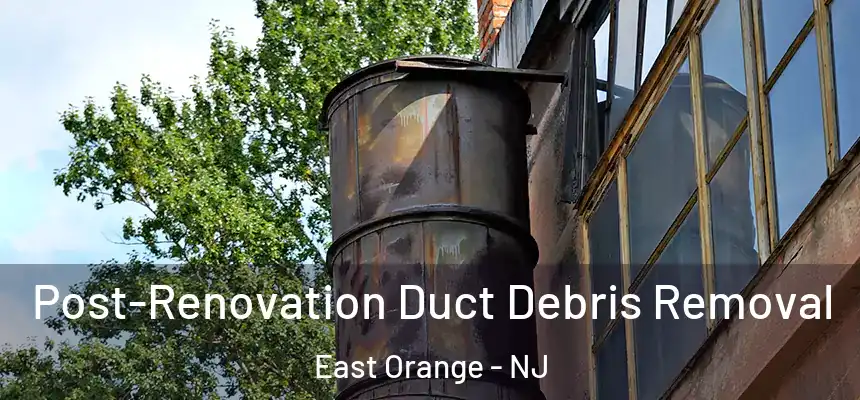  Post-Renovation Duct Debris Removal East Orange - NJ